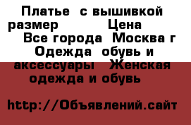 Платье  с вышивкой размер 48, 50 › Цена ­ 5 500 - Все города, Москва г. Одежда, обувь и аксессуары » Женская одежда и обувь   